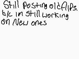 Drawn comment by Symbiote04
"Still posting oldflips. bc im still working on New ones"