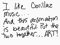 Drawn comment by ➕SMT➕
"I like Gorillaz music... And this animation is beautiful. Put the two together... ART!"