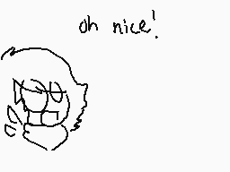 Drawn comment by GoldieXtm
"oh nice!"