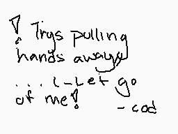Drawn comment by Shani😃
"Trys pulling hands away! ... let go of me! -cod"