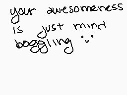 Drawn comment by Scribbles
"your awesomeness is just mind boggling :~)"