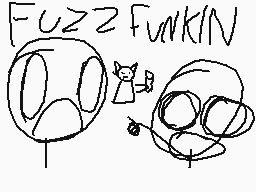 Drawn comment by StickmanⓁⓇ
"FUZZYFUNKIN'"