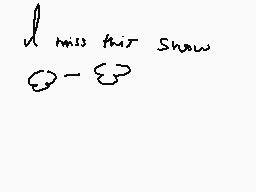 Drawn comment by Francey
"u miss this show"