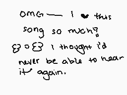 Drawn comment by Francey
"OMG — I love this song so much! I thought I'd never be able to hear it again."