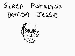 Drawn comment by blake
"Sleep Paralysis Demon Jesse"