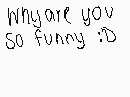 Drawn comment by Lesha
"Why are you So funny :D"