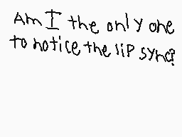 Drawn comment by Jennifer
"Am I the only one to notice the lip sync?"