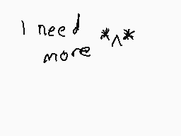 Drawn comment by Ohfaithie_
"I need more *^*"