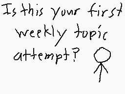 Drawn comment by Chrysolite
"Is this your first weekly topic attempt?"