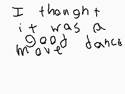 Drawn comment by ocelot gal
"I thought it was a moved dance"