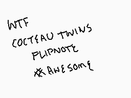 Drawn comment by aqua
"WTF COCTEAU TWINS FLIPNOTES @AWESOME"