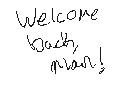 Drawn comment by Braxton
"Welcome back, man!"
