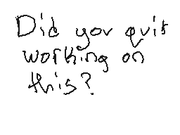 Drawn comment by Braxton
"Did you quit working on this?"