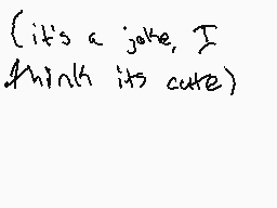 Drawn comment by Braxton
"(it's a joke, I think its cute)"
