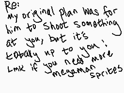 Drawn comment by Shiplemat2
"Re: my original plan was for him to Shoot something at you, but it's totally up to you. Link if you need more megaman sprites"
