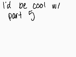 Drawn comment by Pugzy
"I'd be cool w/ part 5"