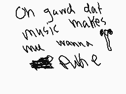 Drawn comment by ※Megan※
"Oh gand dat music makes me wanna go where"
