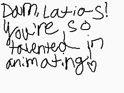 Drawn comment by Lioness
"Damn Latios! You're so talented in animating!"