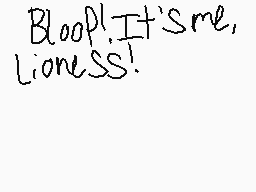 Drawn comment by =Lioness=
"Bloop! It's me, Lioness!"