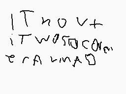 Drawn comment by ●Kyle●
"I threw it was so cold"