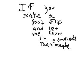 Drawn comment by Ronman
"If you make a good flip and let me know in 0 comments Then maybe"