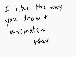 Drawn comment by ♥Sんyいolf♥
"I like the way you draw & animate~ thfav"