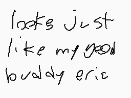 Drawn comment by A8hw
"looks just like my good buddy eric"