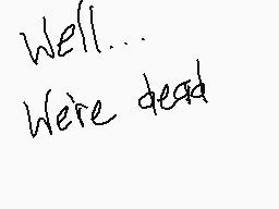 Drawn comment by 3nderpulse
"Well... We're dead"