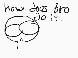Drawn comment by brapstu
"How does bro do it."