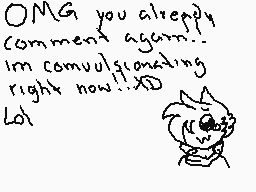 Drawn comment by yuki
"OMG you already comment again... I'm commufluencing right now..xD Lol"