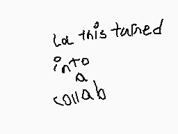 Drawn comment by Tomthesk8r
"la this turned into a collab"