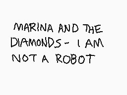 Drawn comment by EVN☆tor
"MARINA AND THE DIAMONDS - I AM NOT A ROBOT"
