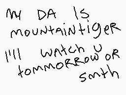 Drawn comment by yoshicat
"my DA IS mountaintiger I'll watch u tomorrow or soon"