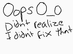 Drawn comment by Anika😃
"Oops O_O Didn't realize I didn't fix that"