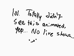 Drawn comment by アìé Mäñ 12
"101. Totally didn't See this animated, Yep... No live shows. :('"