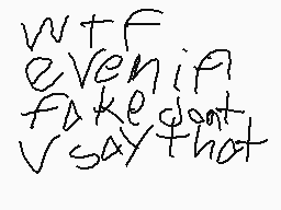 Drawn comment by Dinomite88
"wtf even if fake dont say that"