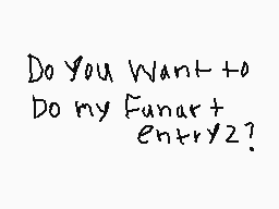 Drawn comment by ☆★Kash★☆
"Do You Want to Do my Fanart entry?"