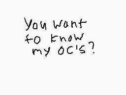 Drawn comment by Kash-Kun
"you want to know my OC's?"