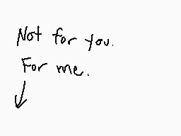 Drawn comment by L00PdeL00P
"Not for you. For me."