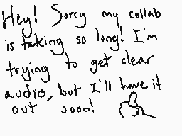 Drawn comment by Airea
"Hey! Sorry my collab is taking so long! I'm trying to get clear audio, but I'll have it out soon!"