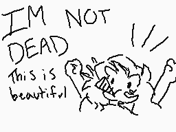Drawn comment by Airea
"IM NOT DEAD This is beautiful"