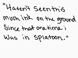Drawn comment by Kadyn
""Haven't Seen this much ink on the ground Since that one time I Was in Splatoon.""