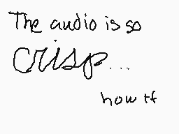 Drawn comment by joshdee
"The audio is so CRISP... how it"