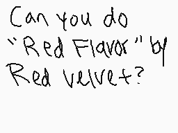 Drawn comment by icedcoffee
"Can you do "Red Flavor" by Red Velvet?"