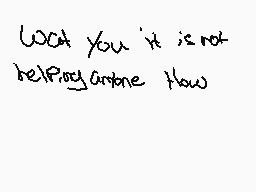 Drawn comment by [keyshaun]
"look you it is not helping anyone how"