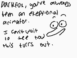 Drawn comment by FlakyPaste
"DARKFOX, you've always been an exceptional animator. I can't wait to see how this turns out."