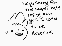 Drawn comment by nikorice
"hey sorry for the super late reply but yes I used to be. Arsenik"