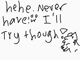 Drawn comment by :33<karuto
"hehe.Never have! I'll Try though"