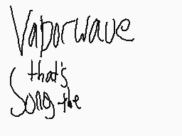 Drawn comment by MaChiNa™
"Vaporwave that's Song-like"