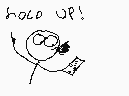 Drawn comment by drip
"hold up!"